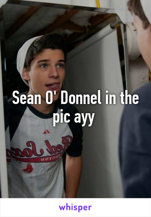 Sean O' Donnel in the pic ayy 