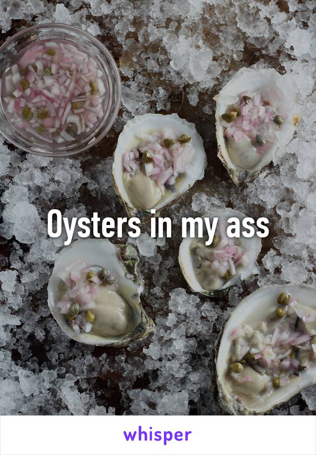 Oysters in my ass