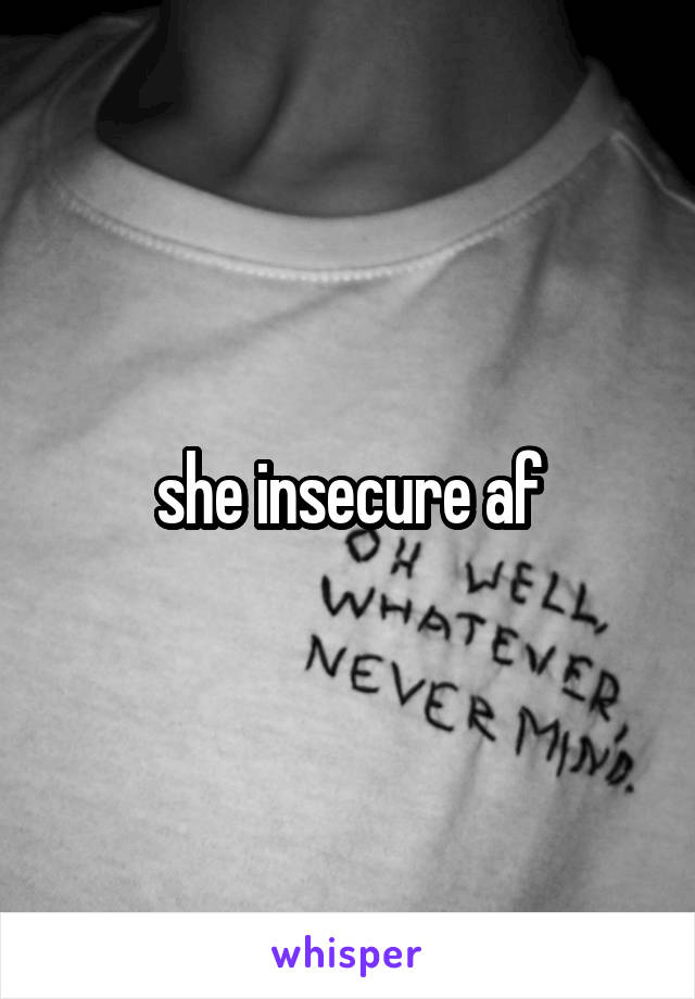 she insecure af