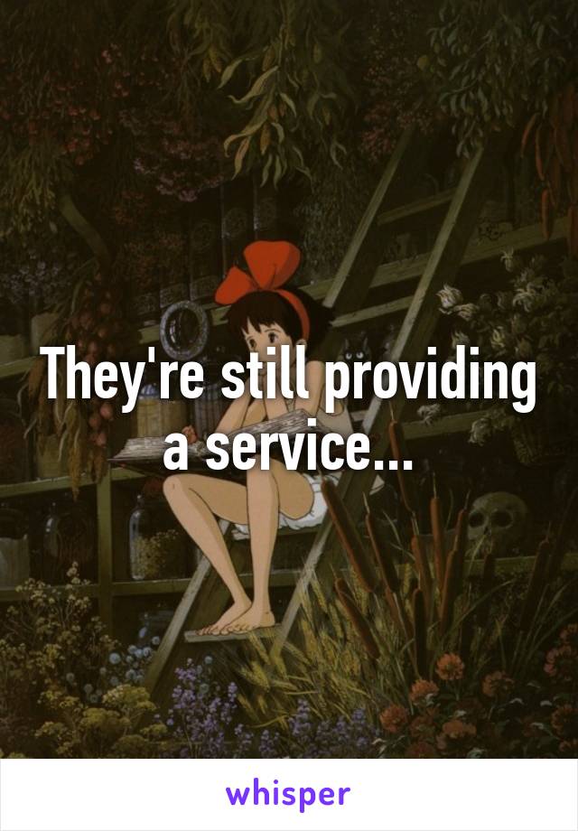 They're still providing a service...