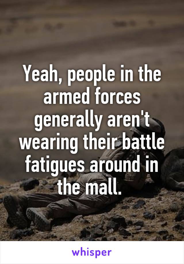 Yeah, people in the armed forces generally aren't wearing their battle fatigues around in the mall. 