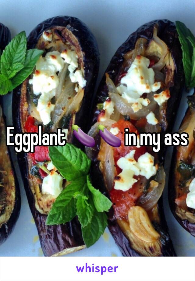 Eggplant 🍆🍆 in my ass