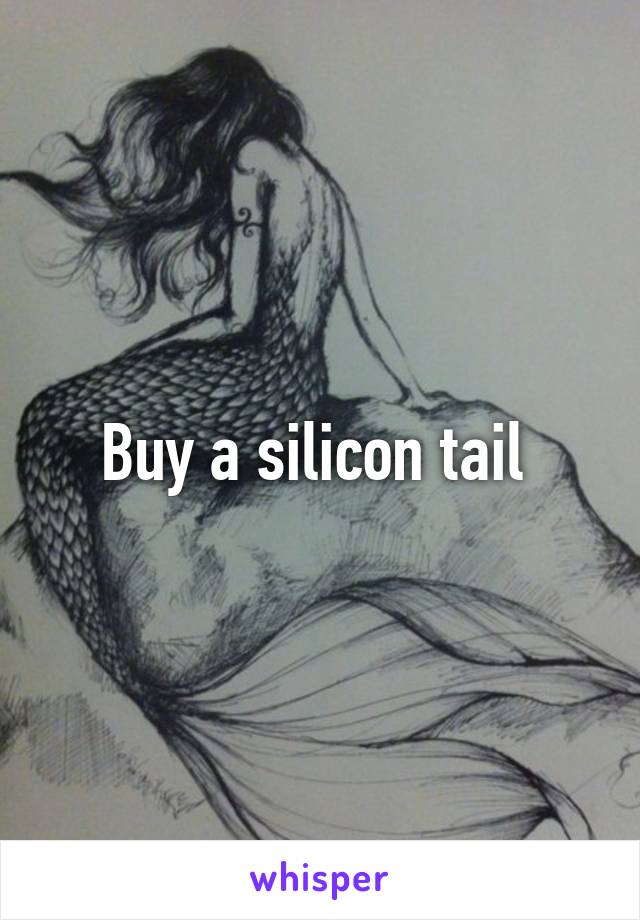 Buy a silicon tail 