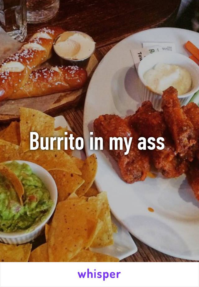 Burrito in my ass 