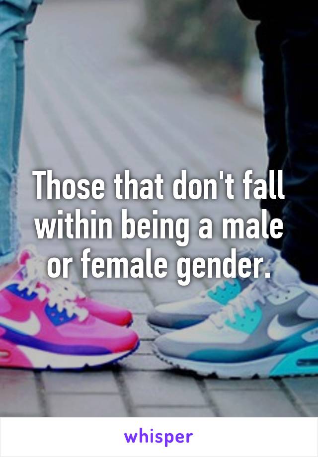 Those that don't fall within being a male or female gender.