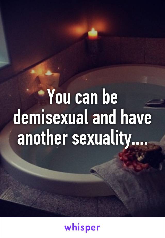 You can be demisexual and have another sexuality....