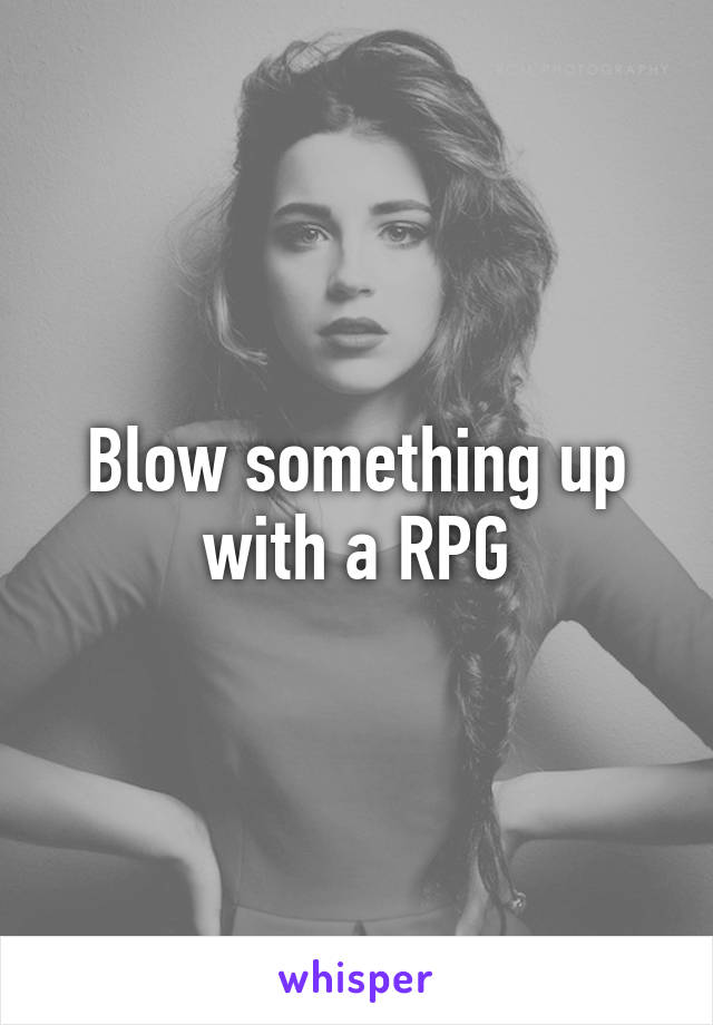 Blow something up with a RPG