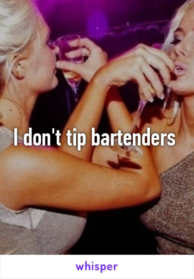 I don't tip bartenders 