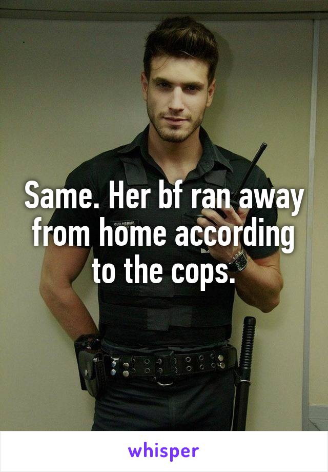 Same. Her bf ran away from home according to the cops.