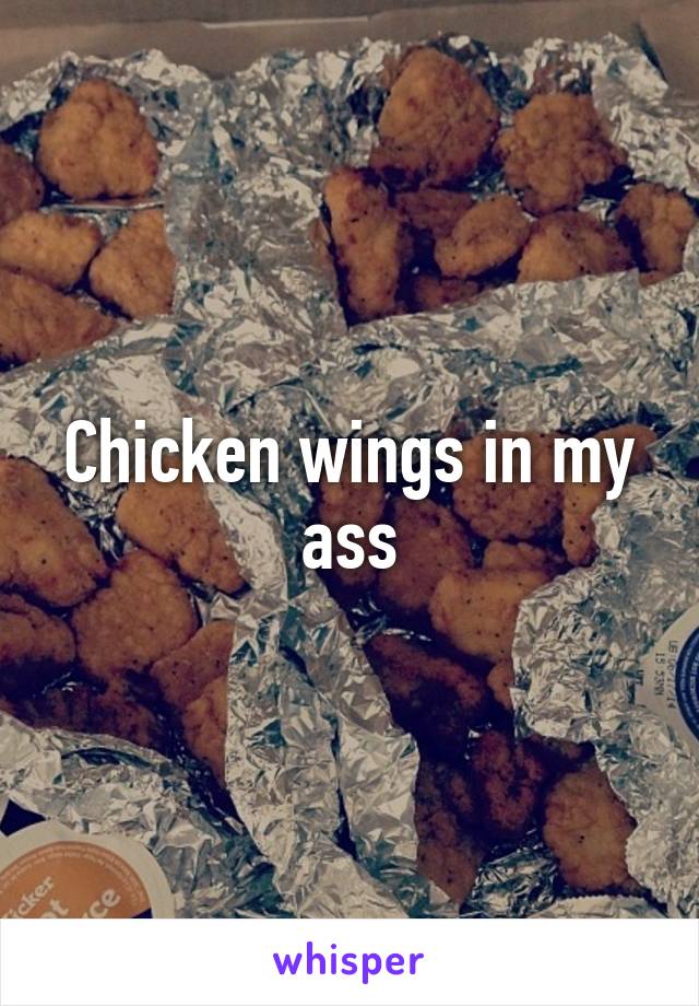 Chicken wings in my ass