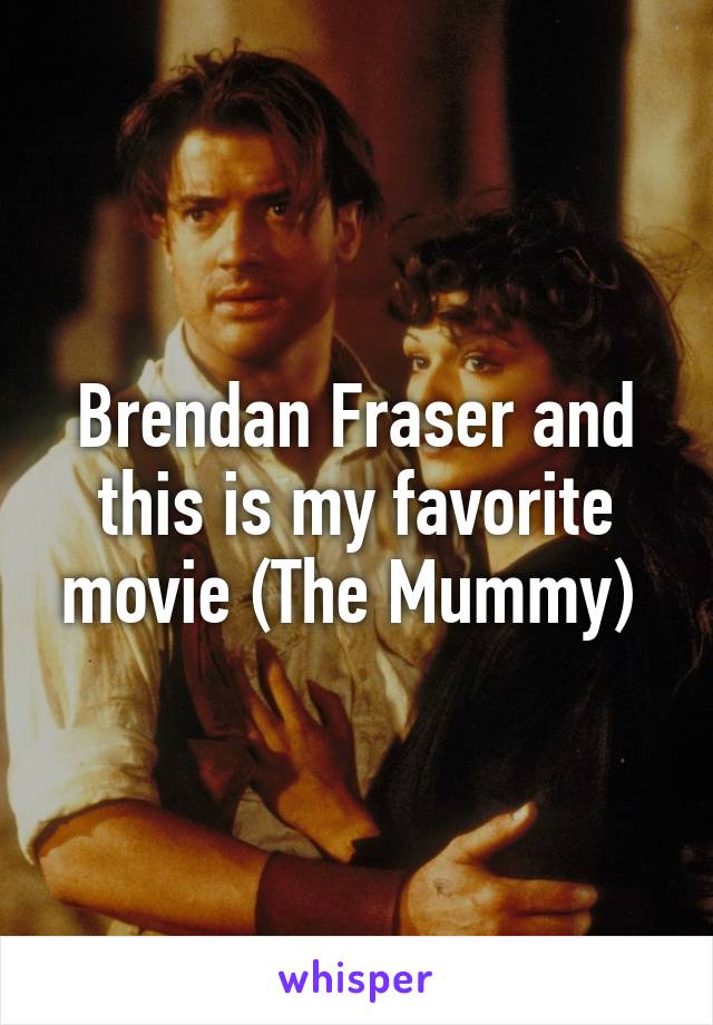 Brendan Fraser and this is my favorite movie (The Mummy) 