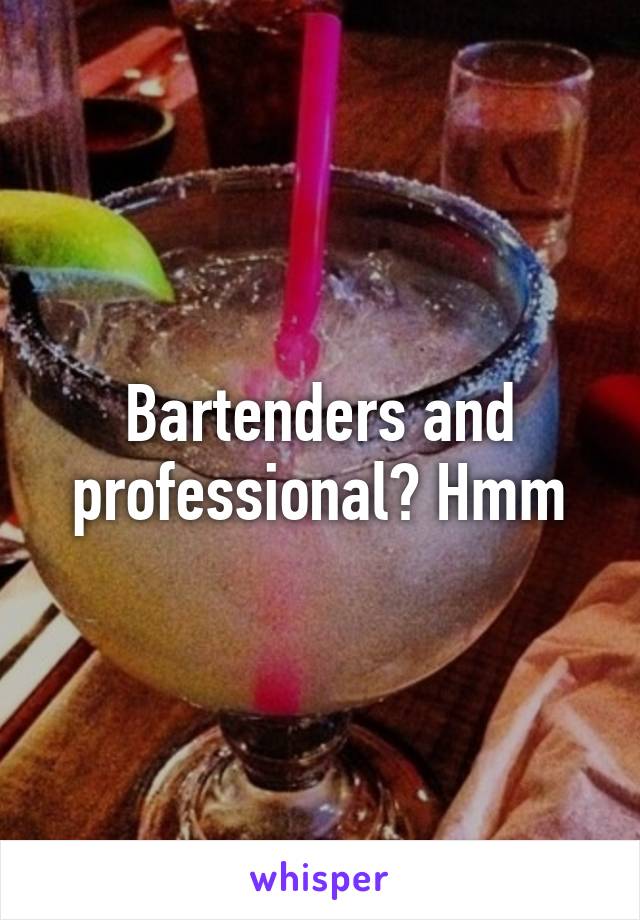 Bartenders and professional? Hmm