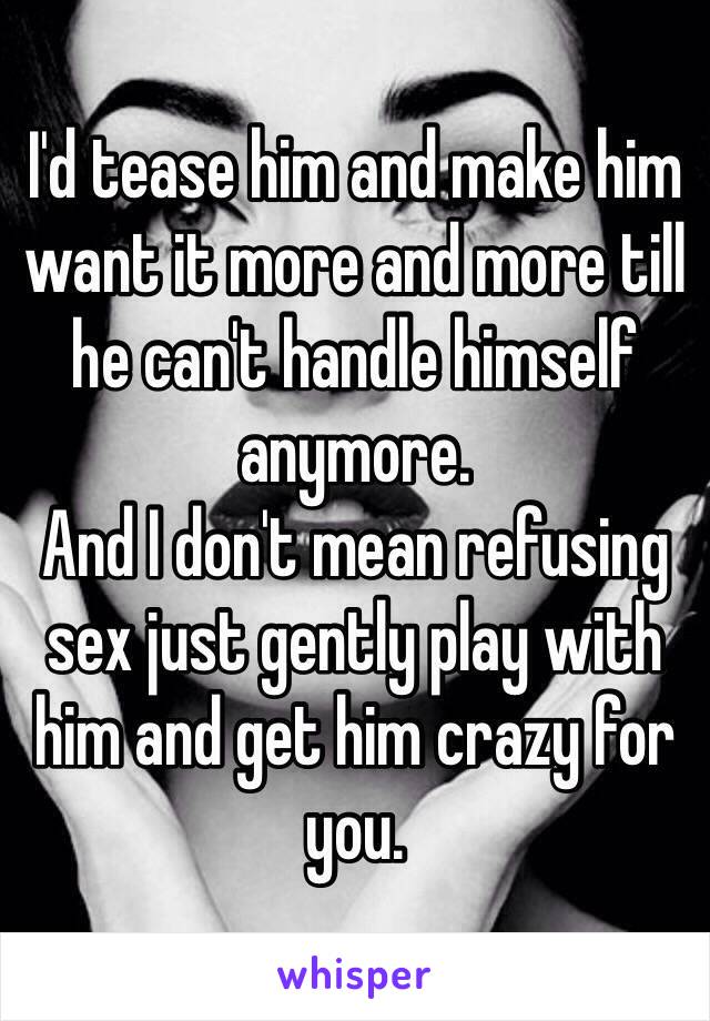 I'd tease him and make him want it more and more till he can't handle himself anymore. 
And I don't mean refusing sex just gently play with him and get him crazy for you.