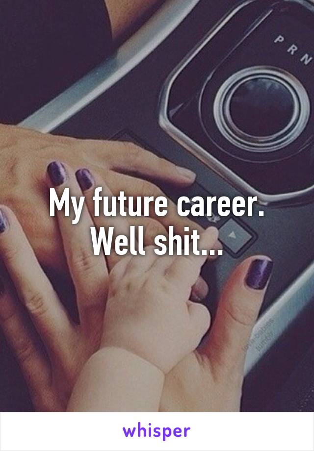 My future career.
Well shit...