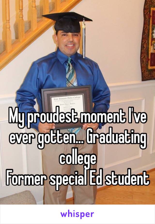 My proudest moment I've ever gotten... Graduating college 
Former special Ed student 