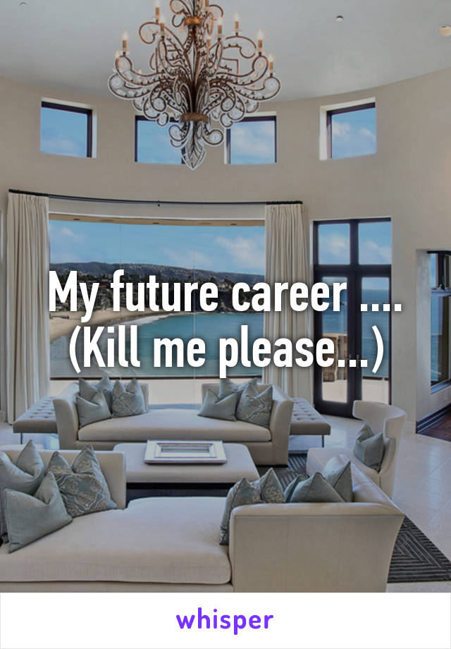 My future career ....
(Kill me please...)
