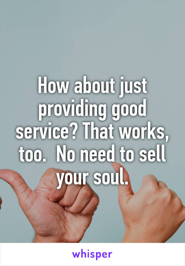 How about just providing good service? That works, too.  No need to sell your soul.