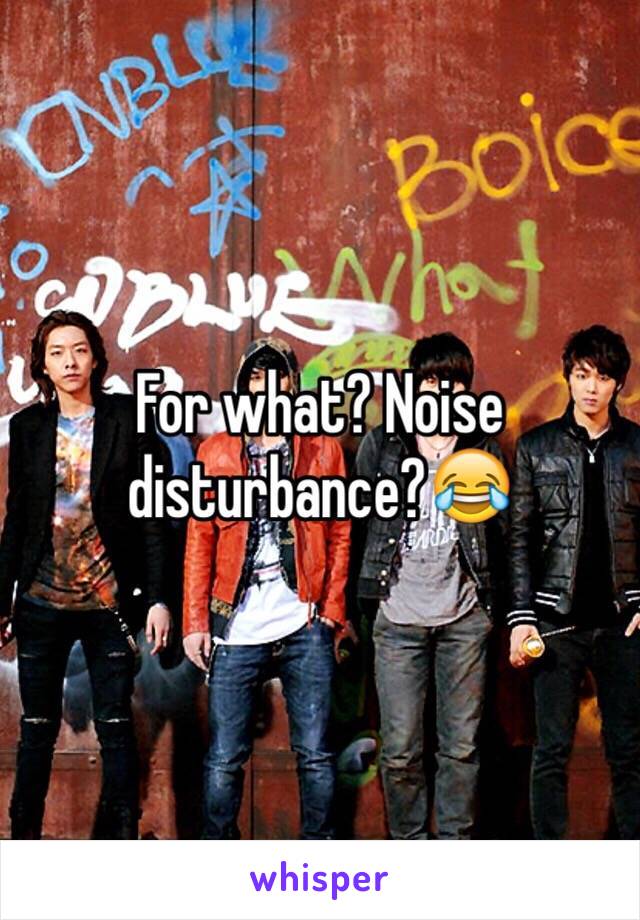 For what? Noise disturbance?😂