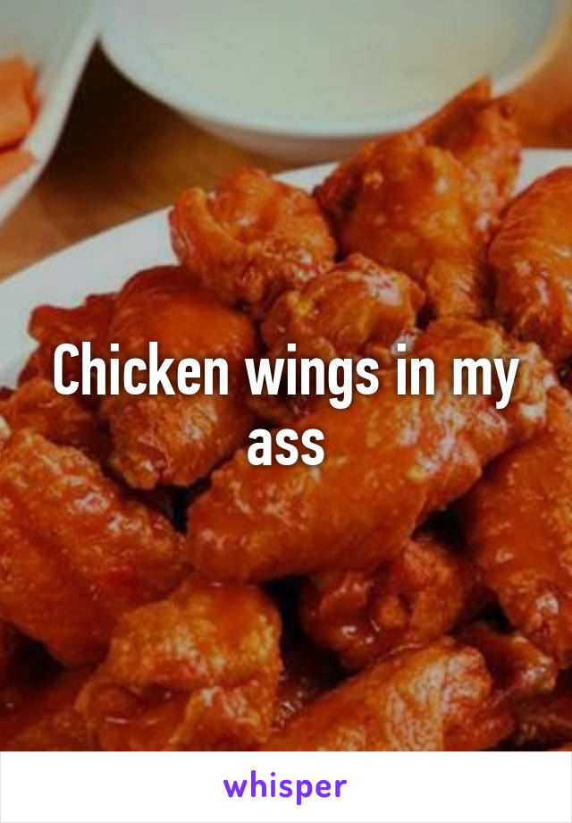 Chicken wings in my ass