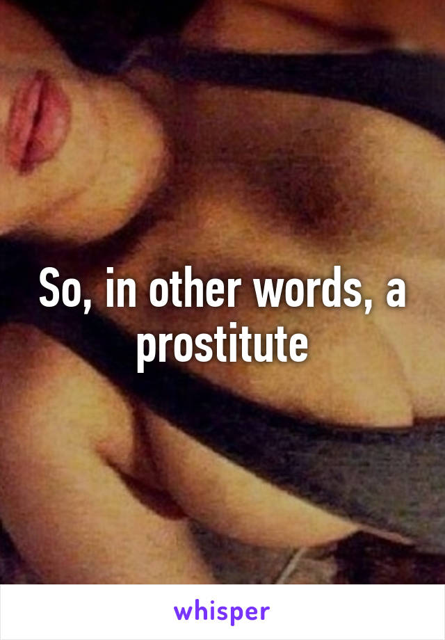 So, in other words, a prostitute