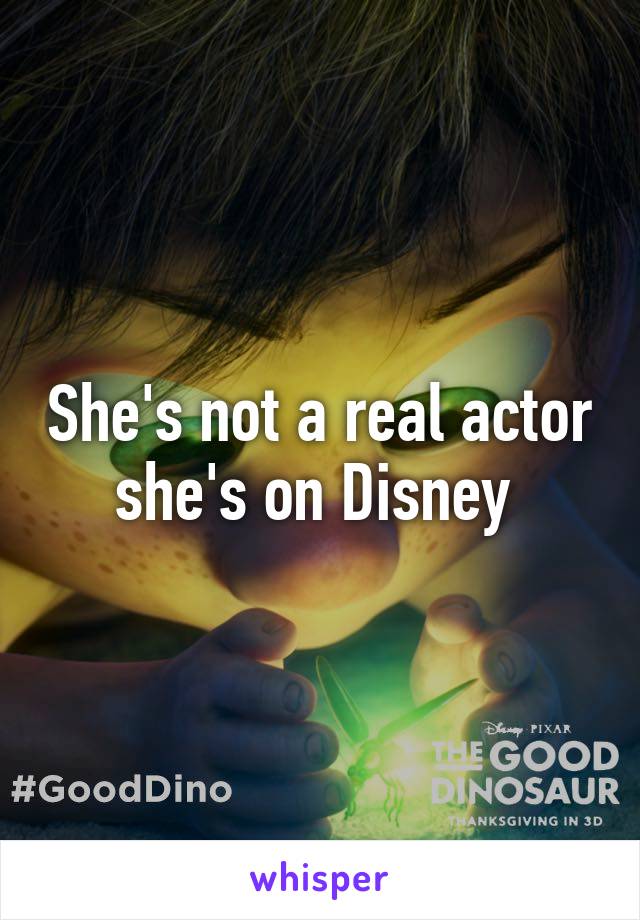 She's not a real actor she's on Disney 