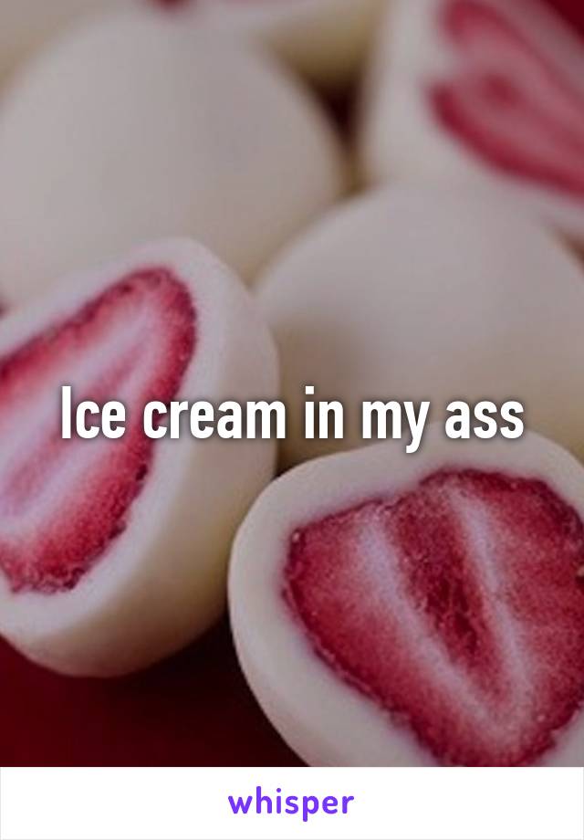 Ice cream in my ass