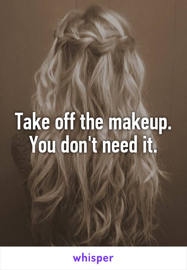 Take off the makeup.
You don't need it.