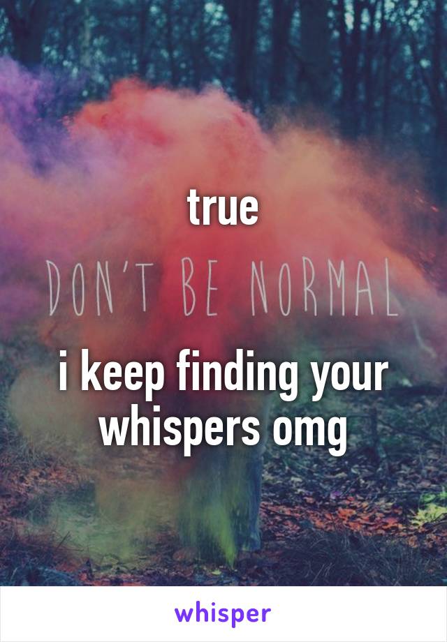 true


i keep finding your whispers omg