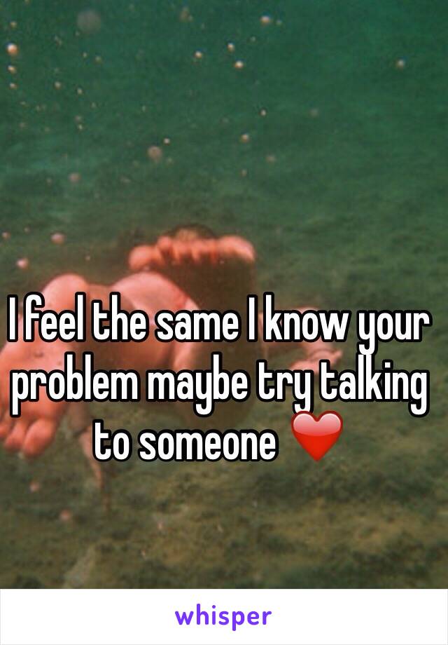 I feel the same I know your problem maybe try talking to someone ❤️