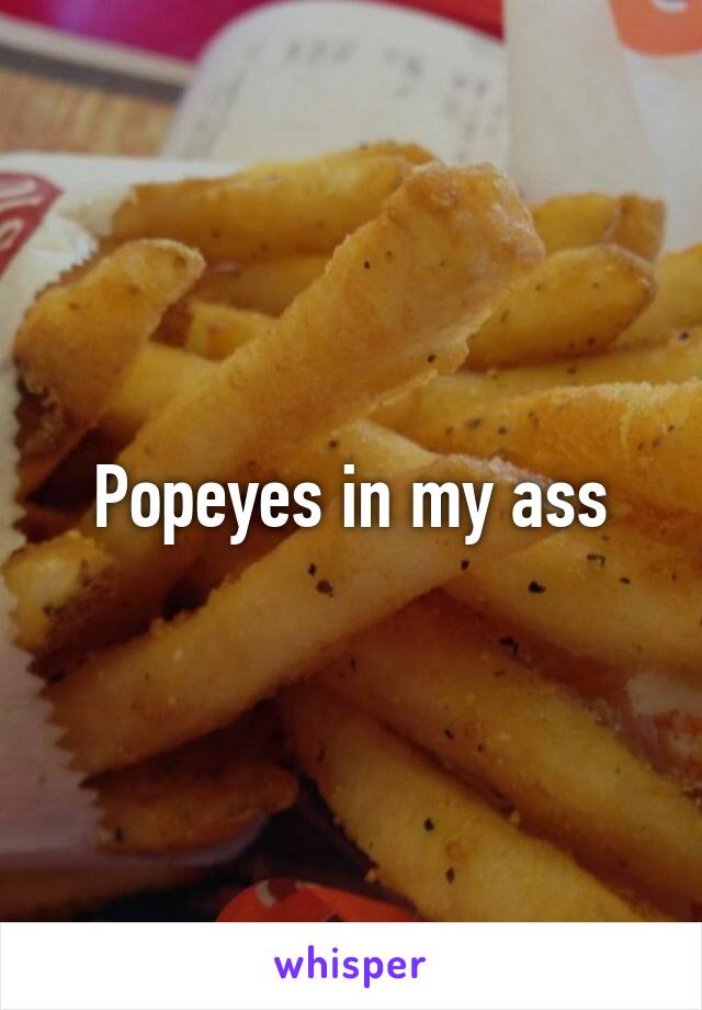 Popeyes in my ass