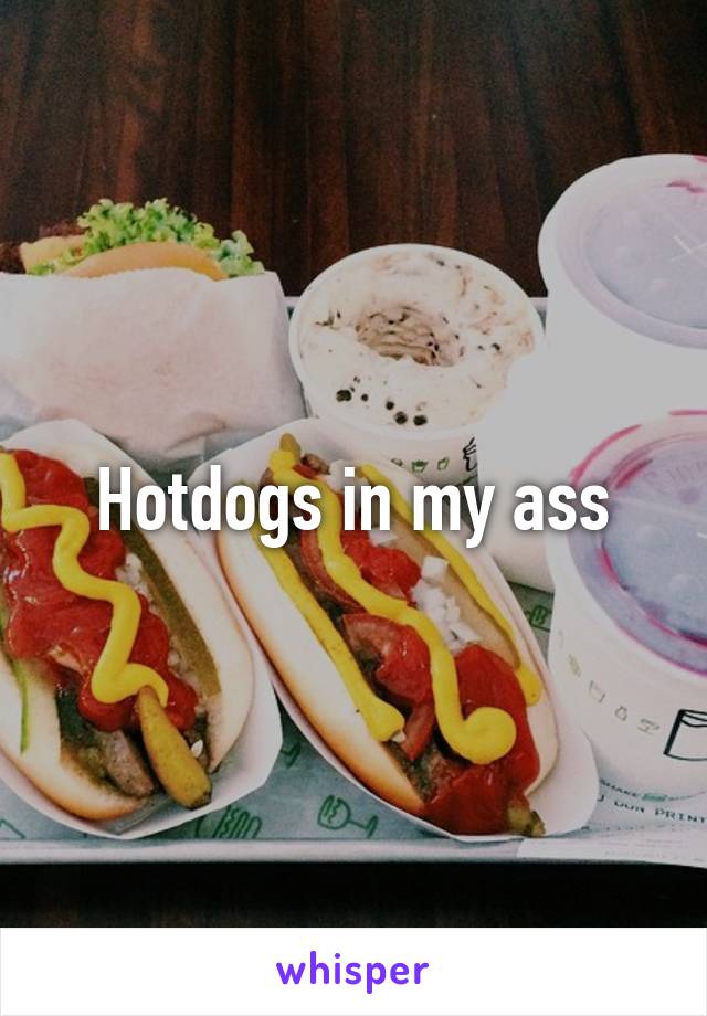 Hotdogs in my ass