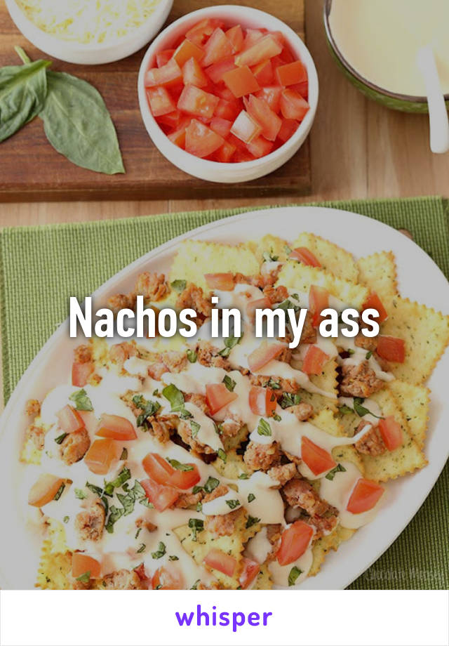 Nachos in my ass