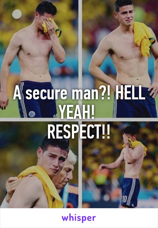 A secure man?! HELL YEAH! 
RESPECT!!