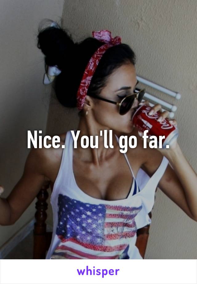 Nice. You'll go far.