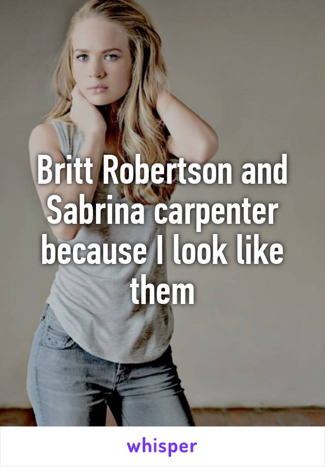 Britt Robertson and Sabrina carpenter because I look like them