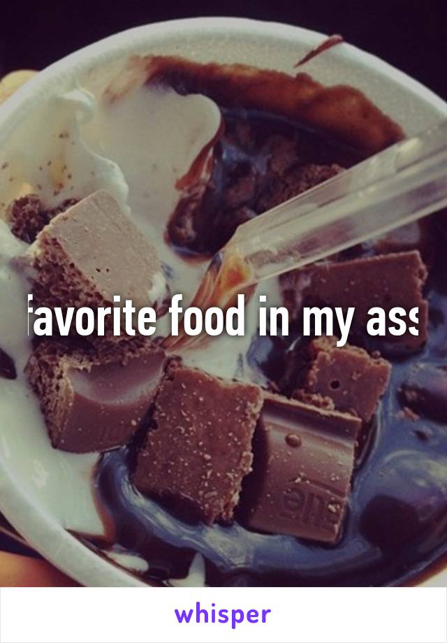 favorite food in my ass