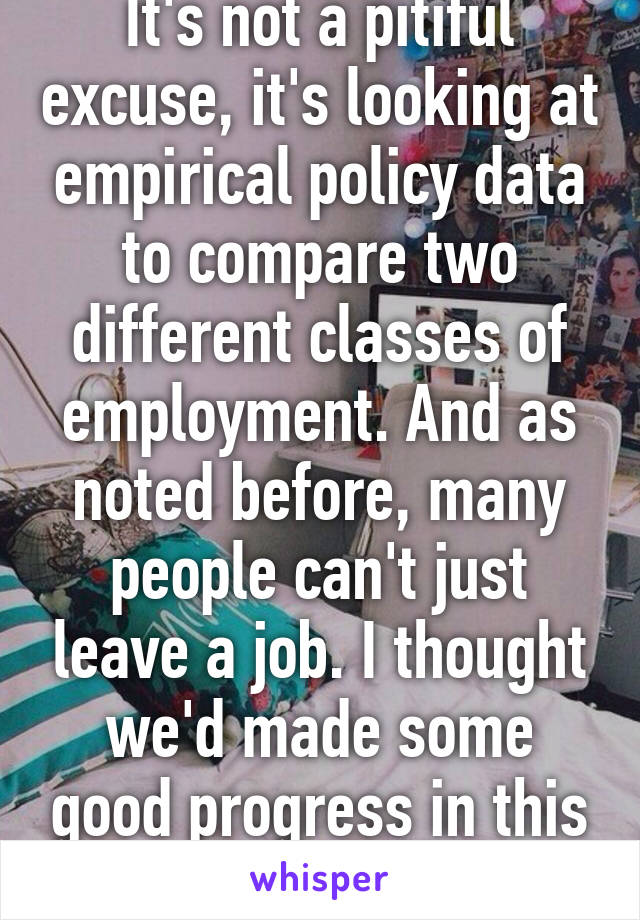 It's not a pitiful excuse, it's looking at empirical policy data to compare two different classes of employment. And as noted before, many people can't just leave a job. I thought we'd made some good progress in this convo.