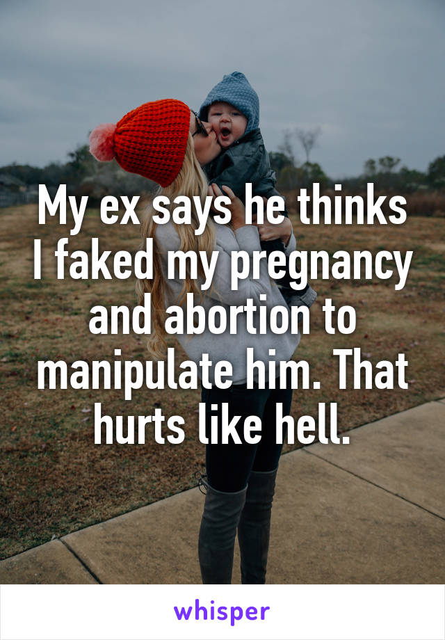 My ex says he thinks I faked my pregnancy and abortion to manipulate him. That hurts like hell.