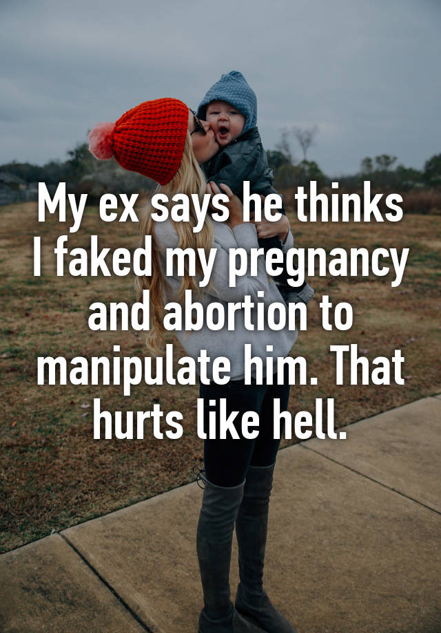 My ex says he thinks I faked my pregnancy and abortion to manipulate him. That hurts like hell.