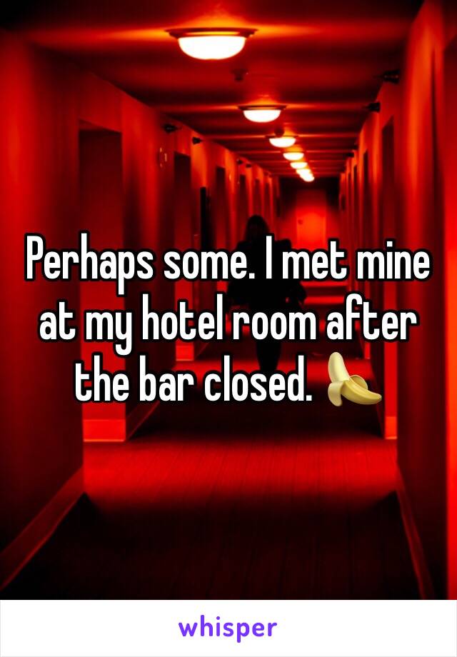 Perhaps some. I met mine at my hotel room after the bar closed. 🍌