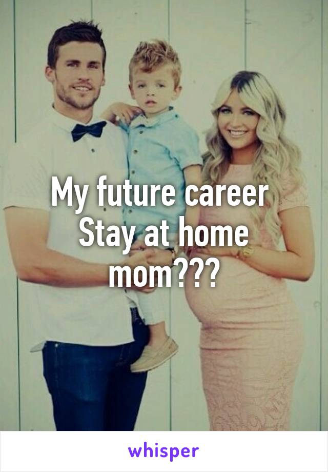 My future career 
Stay at home mom???