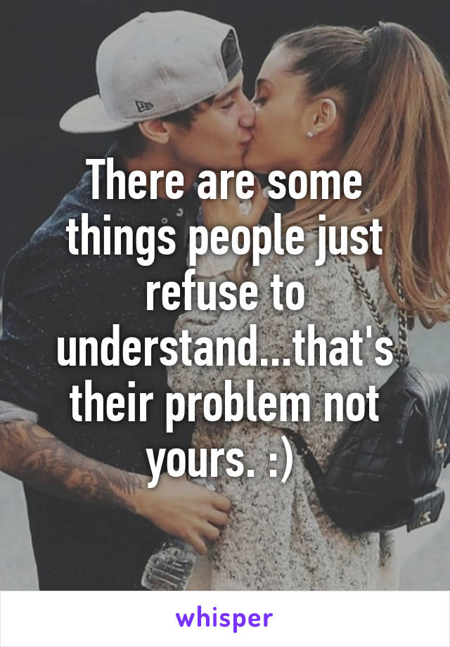 There are some things people just refuse to understand...that's their problem not yours. :) 