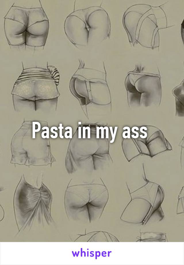 Pasta in my ass 