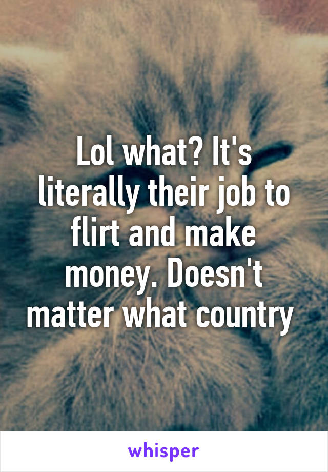 Lol what? It's literally their job to flirt and make money. Doesn't matter what country 