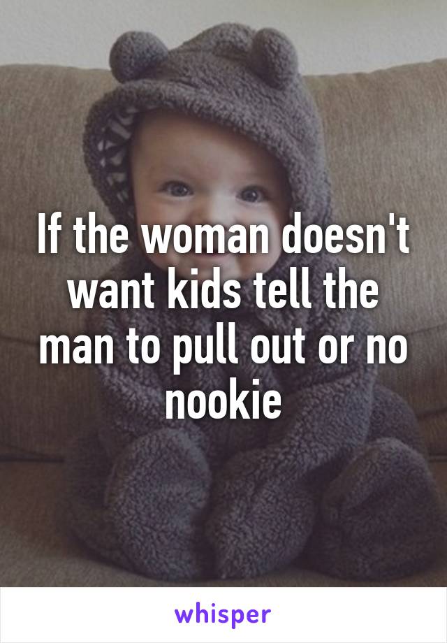 If the woman doesn't want kids tell the man to pull out or no nookie