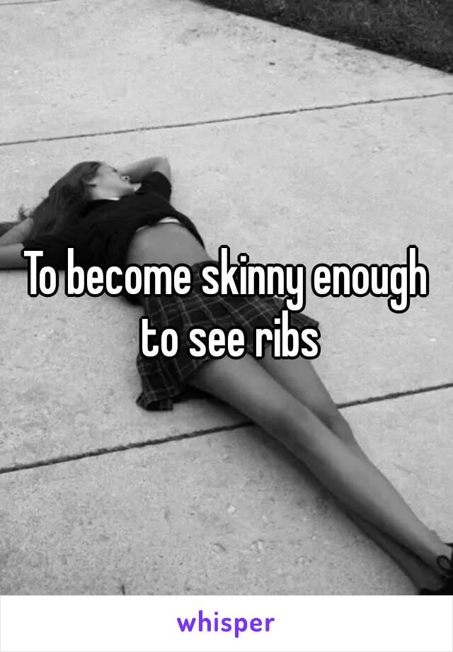 To become skinny enough to see ribs