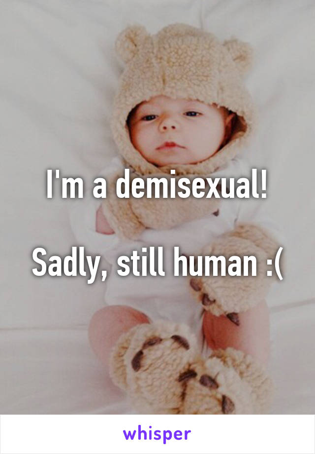 I'm a demisexual!

Sadly, still human :(
