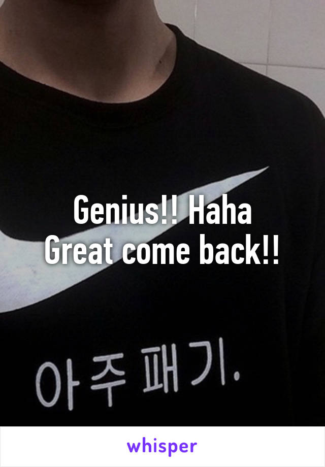 Genius!! Haha
Great come back!!