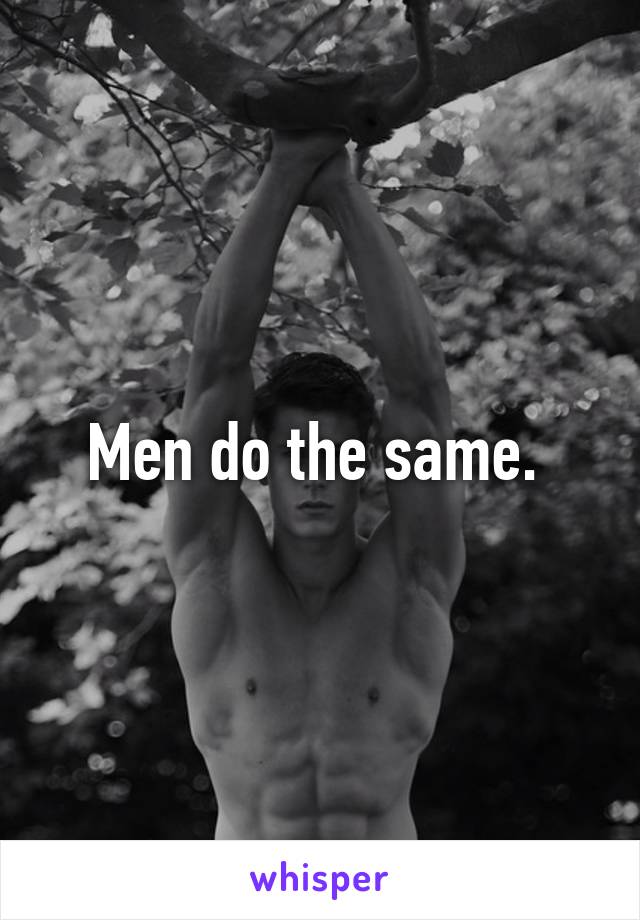 Men do the same. 