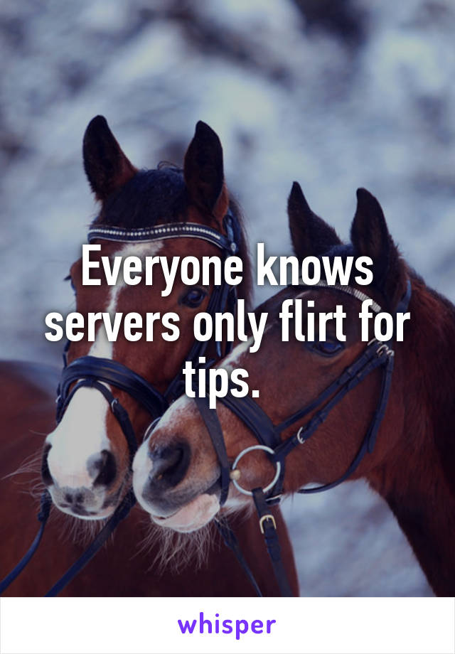 Everyone knows servers only flirt for tips. 